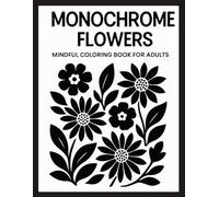 Monochrome Flowers Mindful Coloring Book for Adults: 50 Simple Black and White Floral Art Pages for Stress Relief, Mindfulness, and Calm Coloring