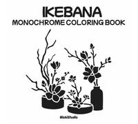 Monochrome Ikebana Coloring Book: Elegant Japanese Floral Arrangements for Relaxation and Mindful Creativity: Sophisticated Japanese Flower ... Botanical Harmony (Monochrome Coloring Books)