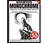 Monochrome Libro de Colorear para Adultos: 50 Diseños de Animales Salvajes en Blanco y Negro para Relajación y Alivio del Estrés (Serie de arte Monochrome)