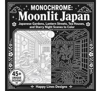 MONOCHROME: Moonlit Japan: Japanese Gardens, Lantern Streets, Tea Houses, and Starry Night Scenes to Color (Happy Lines Creative Worlds)