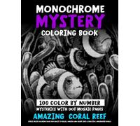 Monochrome Mystery Coloring Book - 100 Color By Number Mysteries With Dot Mosaic Pages - AMAZING CORAL REEF: Stress Relief Coloring Book For Adults To ... World (Monochrome Dot Mosaic Coloring Books)