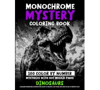 Monochrome Mystery Coloring Book - 100 Color By Number Mysteries With Dot Mosaic Pages - DINOSAURS: A Relaxing Prehistoric Adventure For Adults To ... Focus (Monochrome Dot Mosaic Coloring Books)
