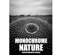 Monochrome Nature Photography Book: A Timeless Journey Through The Raw Beauty Of Black And White Landscapes