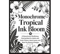 Monochrome Tropical Ink Bloom: A Monochrome Mindfulness Coloring Book for Adults with Exotic Flowers, Island Leaves, and Black Pen Botanical Designs