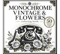 Monochrome Vintage & Flowers Coloring Book: 50 Bold and Easy Retro-Inspired Floral Designs with 1960s and 1970s Everyday Objects for Stress Relief, ... Coloring for Adults, Teens and Seniors