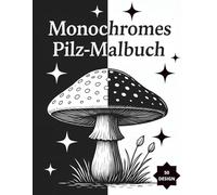 Monochromes Pilz-Malbuch: Einfarbige Pilz-Motive zum Entspannen, für Kreativität und achtsames Ausmalen für Kinder, Erwachsene und Senioren