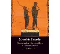 Monody in Euripides: Character and the Liberation of Form in Late Greek Tragedy