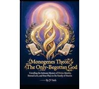 Monogenes Theos: The Only-Begotten God: Unveiling the Intimate Mystery of Divine Identity, Eternal Love, and Your Place in the Family of Heaven (Hard Life Problems Worth Solving)