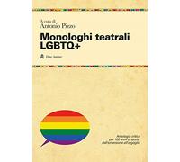 Monologhi teatrali LGBTQ+. Antologia critica per 100 anni di storia, dall'emersione all'orgoglio (Testi)