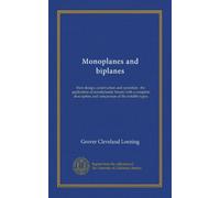 Monoplanes and biplanes: their design, construction and operation ; the application of aerodynamic theory with a complete description and comparison of the notable types