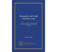 Monopoly and trade restraint cases (v.2): including conspiracy, injunction, quo warranto, pleading and practice and evidence