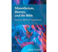 Monotheism, Heresy, and the Bible: Essays on Biblical Unitarianism