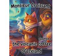 Monsieur Croissant: Chapter 8: the Volcanic Coffee of Iceland: A Magical Coloring Adventure with an Orange Cat, Volcanic Coffee, Trolls, and Icelandic ... - Fun “Try to Draw” Prompts for Kids Ages 4-8