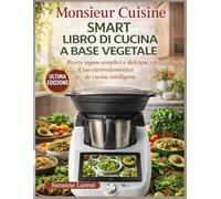 Monsieur Cuisine Smart Libro di Cucina a Base Vegetale: Ricette vegane semplici e deliziose per il tuo elettrodomestico da cucina intelligente