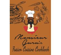 Monsieur Guru's Fusion Cuisine Cookbook: From the kitchen, heart and brain of Monsieur Guru.