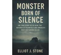 Monster Born of Silence: The True Story of Ed Gein, the Butcher of Plainfield and America’s Most Disturbing Killer