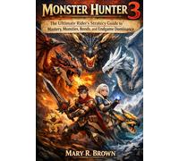 Monster Hunter 3 Game Guide: The Ultimate Rider’s Strategy Guide to Mastery, Monsties Bonds, and Endgame Dominance