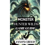 MONSTER HUNTER: WILDS GAME GUIDE: Your Path to Victory: Tips, Tricks, and Secrets for Dominating the Hunt