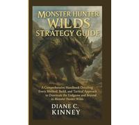 MONSTER HUNTER WILDS STRATEGY GUIDE: A Comprehensive Handbook Detailing Every Method, Build, and Tactical Approach to Dominate the Endgame and Beyond in Monster Hunter Wilds