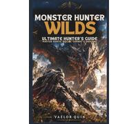 MONSTER HUNTER WILDS: ULTIMATE HUNTER'S GUIDE: Master Hunts, Builds, Combat & Endgame: 1 (ULTIMATE GAMING MASTERY)