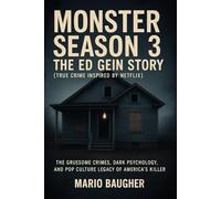 Monster Season 3: The Ed Gein Story (True Crime Inspired by Netflix): The Gruesome Crimes, Dark Psychology, and Pop Culture Legacy of America’s Most Disturbing Killer