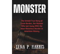 MONSTER: The Untold True Story of Lizzie Borden, the Woman Who Got Away With the Most Notorious Murder in American History
