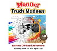 Monster Truck Madness : Extreme Off-Road Adventures Coloring Book for Kids Ages 4-10: An Extreme Coloring Book for Boys Who Love Big Trucks, Jumps, and Action