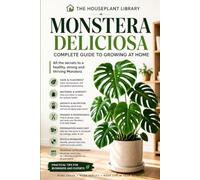 Monstera Deliciosa: The Complete Indoor Care Guide to Growing Healthy Plants, Bigger Leaves, Strong Roots, and a Thriving Tropical Houseplant: 1 (The Houseplant Library)