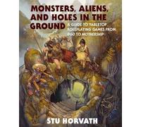 Monsters, Aliens, and Holes in the Ground: A Guide to Tabletop Roleplaying Games from D&D to Mothership