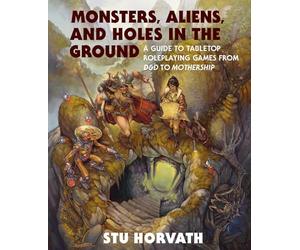 Monsters, Aliens, and Holes in the Ground: A Guide to Tabletop Roleplaying Games from D&D to Mothership