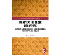 Monsters in Greek Literature: Aberrant Bodies in Ancient Greek Cosmogony, Ethnography, and Biology (Routledge Monographs in Classical Studies)
