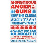 Monstrous Anger of the Guns: How the Global Arms Trade is Ruining the World and What We Can Do About It