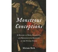 Monstrous Conceptions: A History of Race, Disability, and Reproductive Medicine in the United States: 10 (Race, Inequality, and Health)