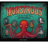 Monstrous: The Lore, Gore, and Science Behind Your Favorite Monsters