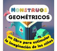 Monstruos geométricos: un libro para estimular la imaginación de los niños: Descubre las formas geométricas y los impresionantes colores de nuestros ... (Imagina un Mundo Geométrico Edición)