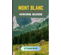 MONT BLANC HIKING GUIDE (Journeys Through Nature, Culture, and Timeless Landscapes)
