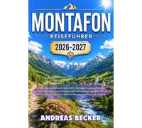 MONTAFON REISEFÜHRER 2026/2027: Entdecken Sie Schruns, Gaschurn, Tschagguns, Gargellen, die Silvretta Montafon und die schönsten Geheimtipps des ... detaillierte reiserouten und Kulanarik