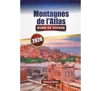 Montagnes de l'Atlas GUIDE DE VOYAGE 2026: Découvrez les monuments historiques du Maroc, les marchés, la cuisine locale, les sentiers de randonnée et les aventures en plein air