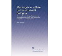 Montagrie e vallate del territorio di Bologna: Cenni sulla oro-idrografia, geologia, litologia e mineralogia dell' Appennino bolognese e sue dipendenze