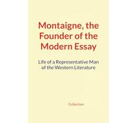 Montaigne, the Founder of the Modern Essay: Life of a Representative Man of the Western Literature