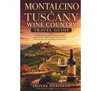 MONTALCINO & TUSCANY WINE COUNTRY TRAVEL GUIDE: The Ultimate First-Timer's Guide to Brunello Wine Tastings, Hidden Villages, Tuscan Cuisine, Scenic Drives and Unforgettable Experiences