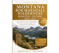 Montana Bob Marshall Wilderness Hiking Guide 2026-2027: Seasonal Backpacking Routes, Trailhead Maps, Alpine Lakes, Campsites, Wildlife Safety, and Backcountry Travel Planning