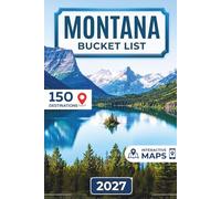 Montana Bucket List: 150 Map-Ready Ways to Experience Big Sky Country, Glacier National Park, Yellowstone, Beartooth Highway, Flathead Lake and Scenic Drives