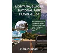 MONTANA GLACIER NATIONAL PARK TRAVEL GUIDE: An Updated Manual To Plan the Perfect Trip with Itineraries, Must-See Spots, Packing Lists & More.