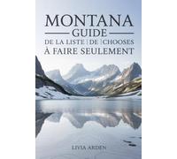 MONTANA GUIDE DE LA LISTE DE CHOSES À FAIRE SEULEMENT: Aventures Inoubliables, Sites Naturels Épiques et Expériences Authentiques à Vivre Absolument dans le Montana