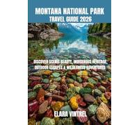 MONTANA NATIONAL PARK TRAVEL GUIDE 2026: DISCOVER SCENIC BEAUTY, INDIGENOUS HERITAGE, OUTDOOR ESCAPES & WILDERNESS ADVENTURES