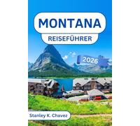 Montana Reiseführer 2026: Erkunden Sie den Glacier-Nationalpark, die Tore zum Yellowstone-Nationalpark, malerische Roadtrips, Outdoor-Abenteuer und die lokale Kultur im amerikanischen Westen