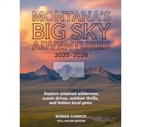 MONTANA’S BIG SKY ADVENTURES 2025-2026(FULL COLOR): EXPLORE UNTAMED WILDERNESS, SCENIC DRIVES, OUTDOOR THRILLS, AND HIDDEN LOCAL GEMS