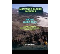 MONTANA’S GLACIER WONDERS HIKING GUIDE 2025: JOURNEY THROUGH HIGHLINE, HIDDEN LAKE, AND ALPINE VALLEYS: 13 (The Explorer’s Companion 2025)