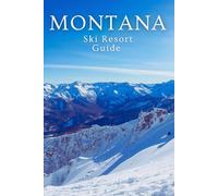 Montana Ski Resort Guide: Big Sky, Whitefish, Bridger Bowl & Beyond: A Complete Insider’s Guide to Montana’s Best Skiing and Mountain Getaways